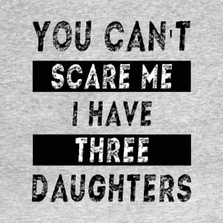 You can't scare me I have three daughters T-Shirt